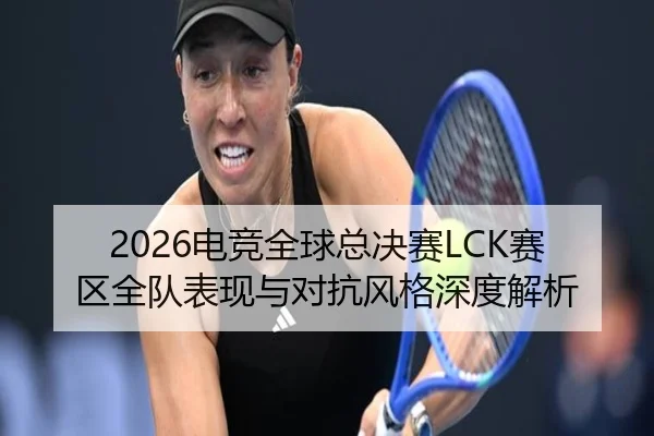 2026电竞全球总决赛LCK赛区全队表现与对抗风格深度解析（s16jingcai）